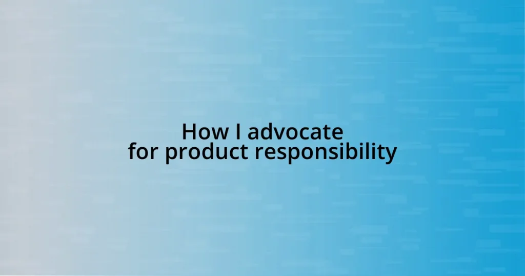 How I advocate for product responsibility