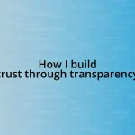 How I build trust through transparency