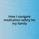 How I navigate medication safety for my family