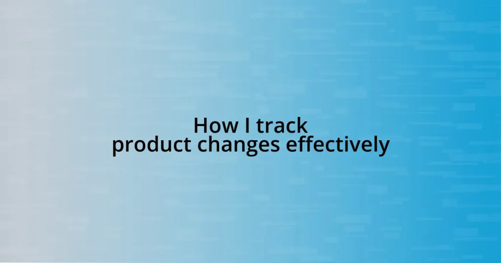 How I track product changes effectively