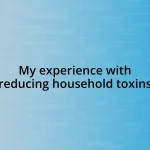 My experience with reducing household toxins