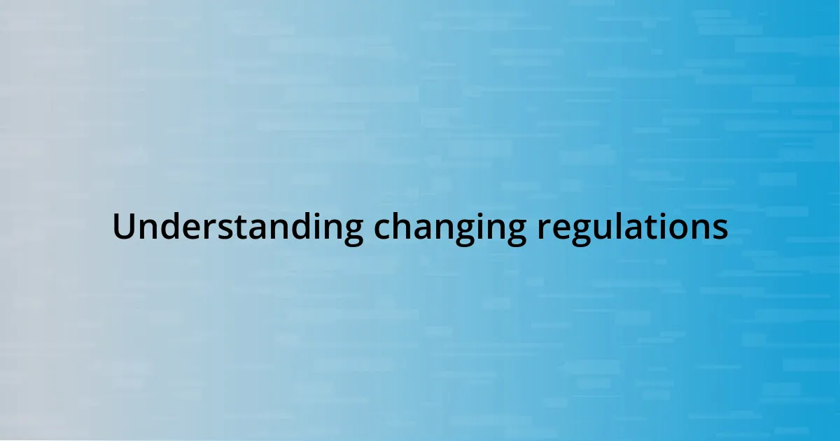 Understanding changing regulations