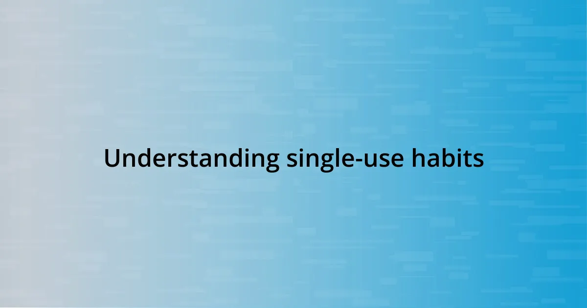 Understanding single-use habits