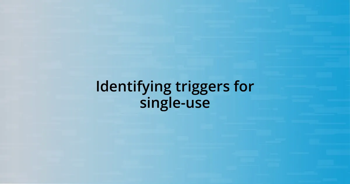 Identifying triggers for single-use