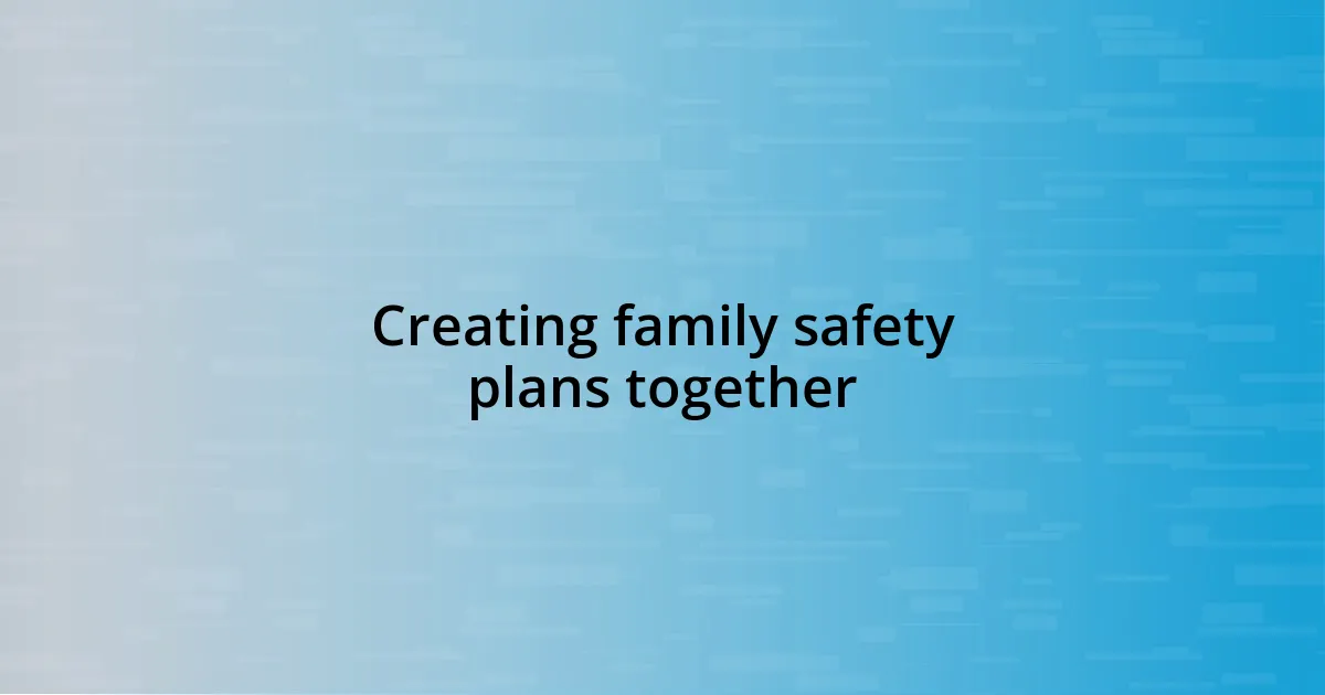 Creating family safety plans together