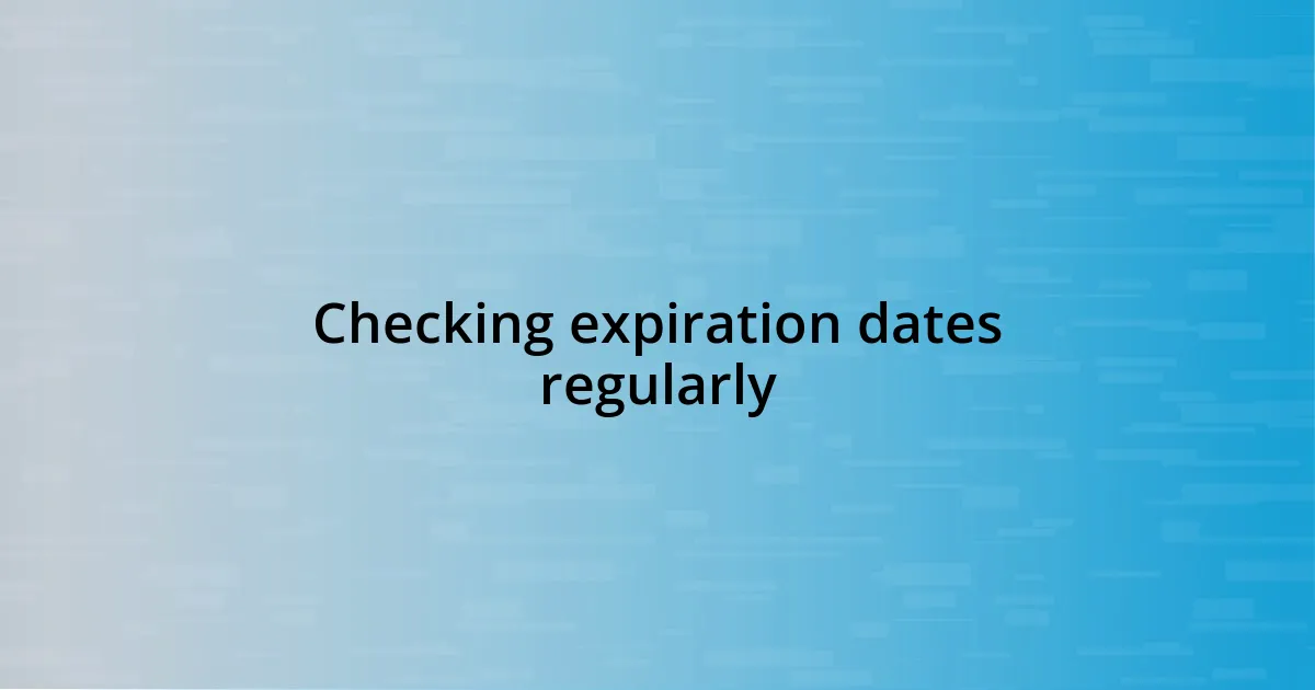 Checking expiration dates regularly