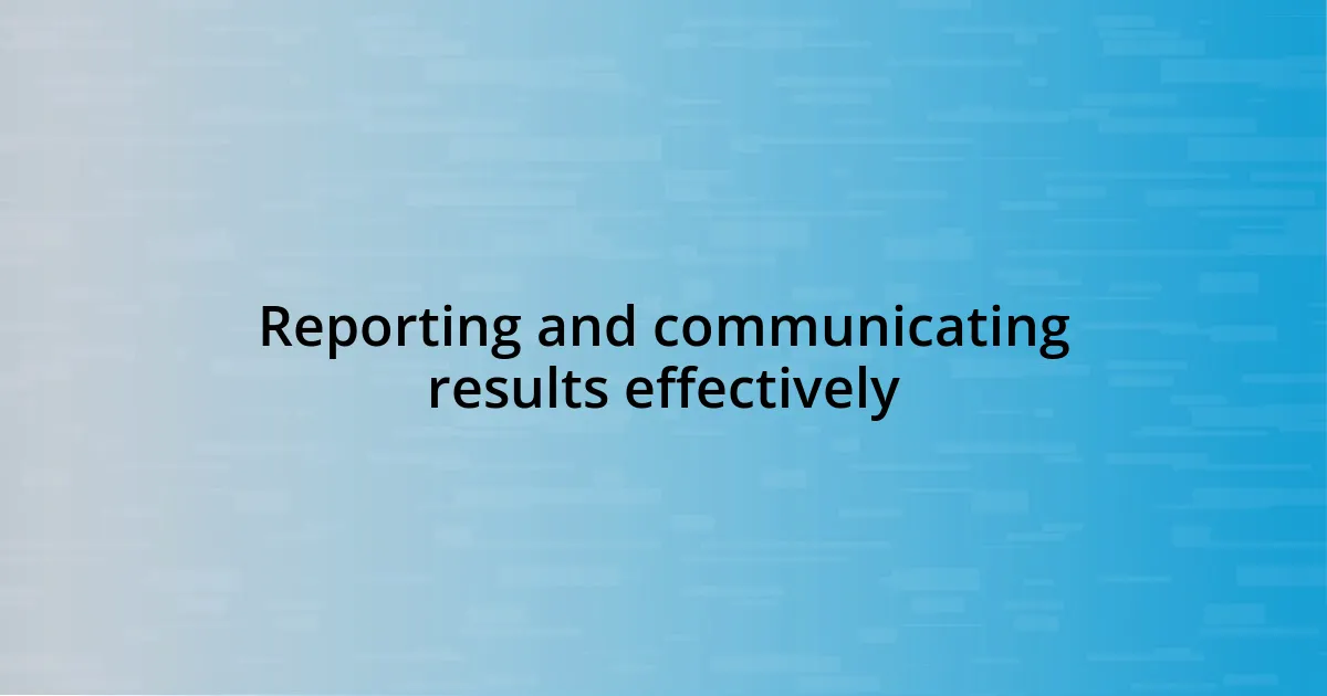 Reporting and communicating results effectively