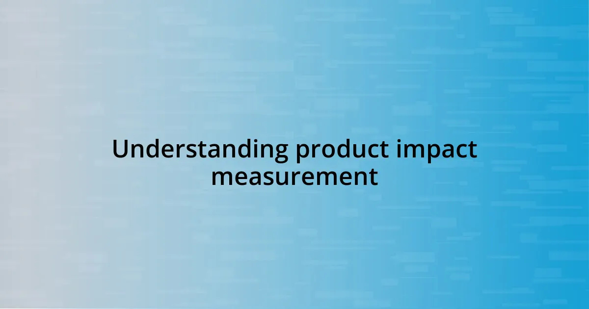 Understanding product impact measurement