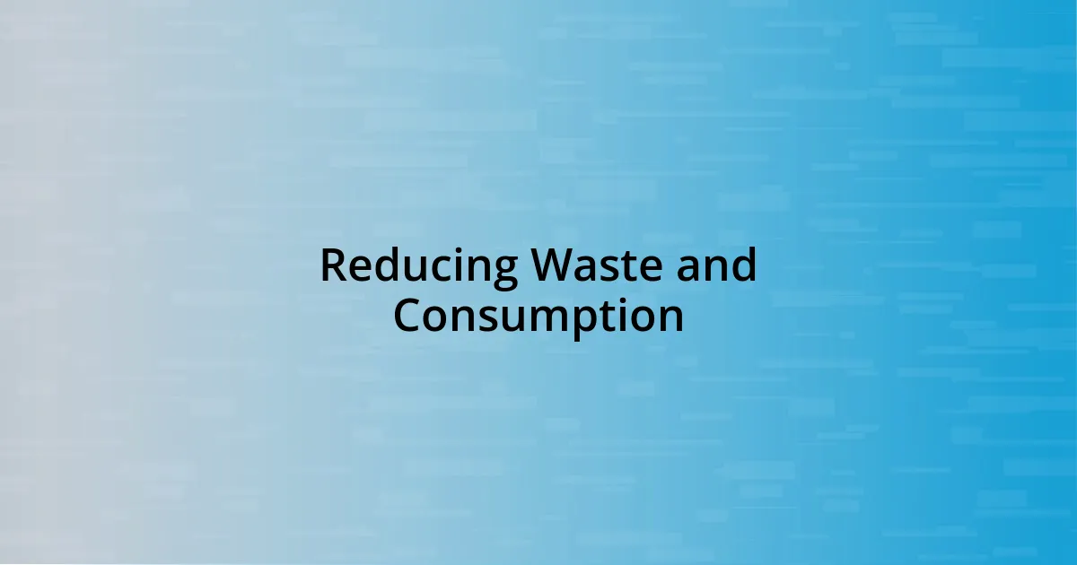 Reducing Waste and Consumption