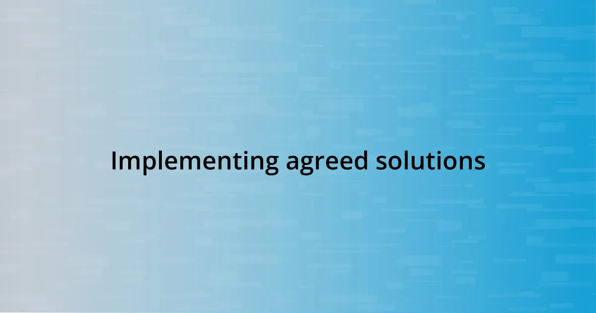 Implementing agreed solutions