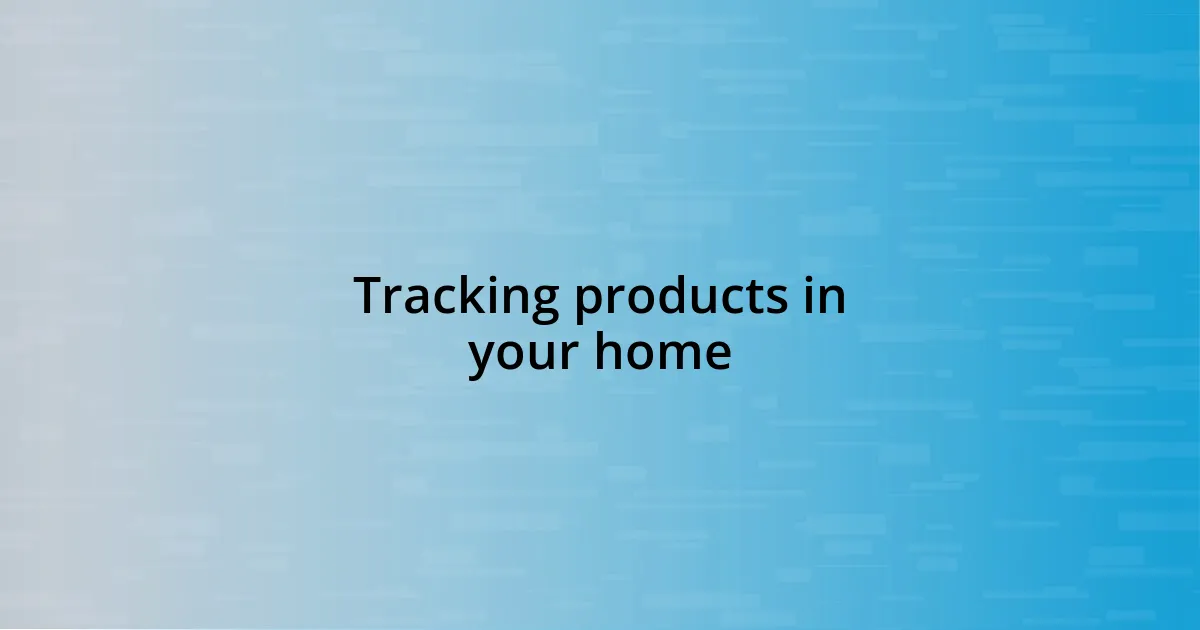 Tracking products in your home