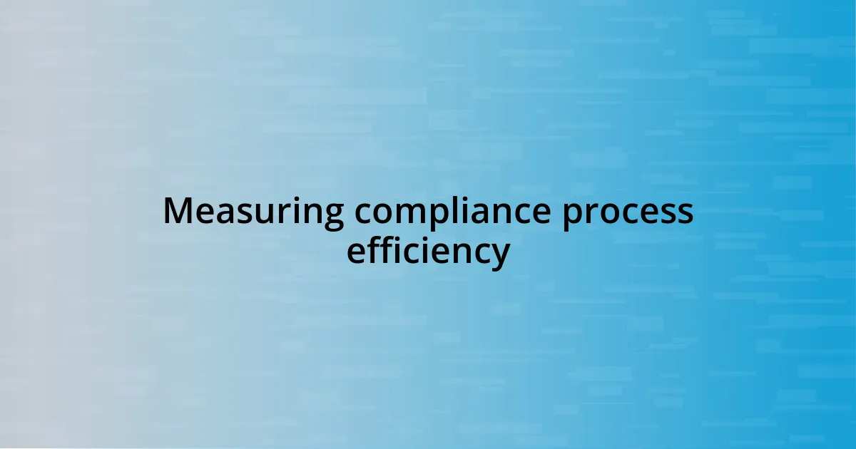 Measuring compliance process efficiency