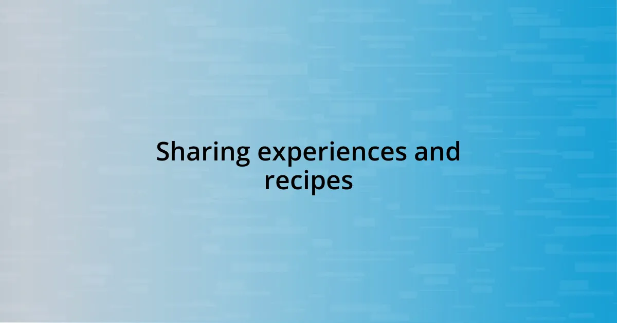 Sharing experiences and recipes