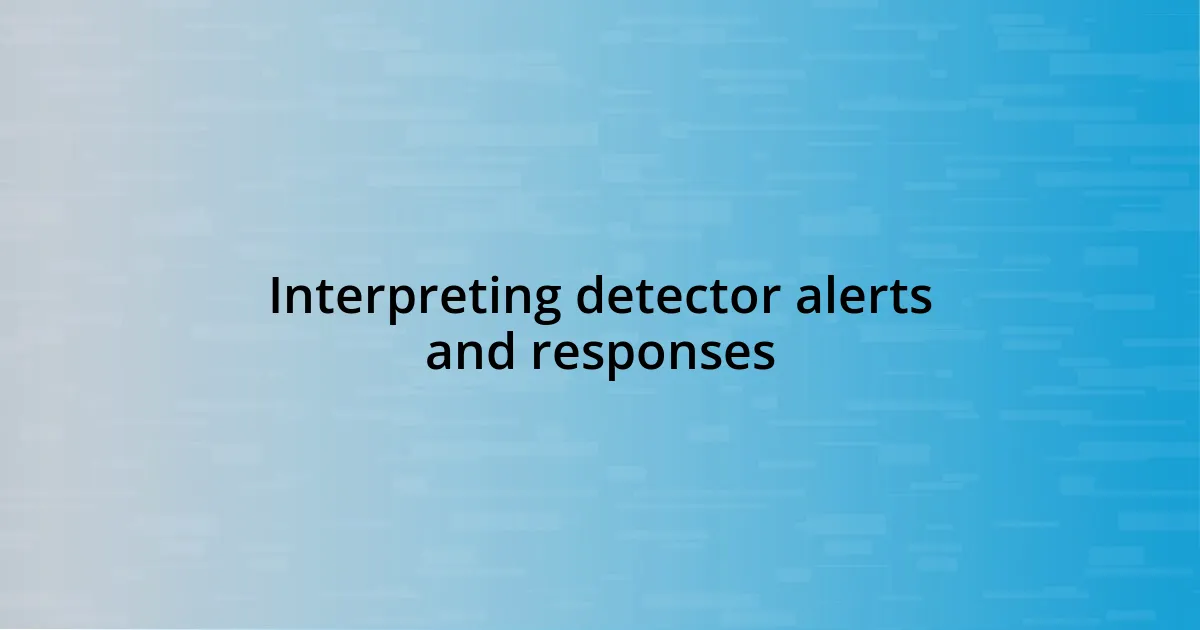 Interpreting detector alerts and responses