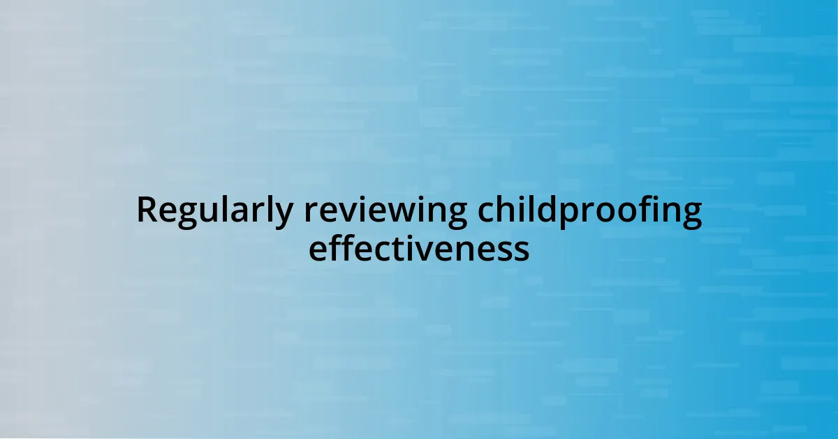 Regularly reviewing childproofing effectiveness