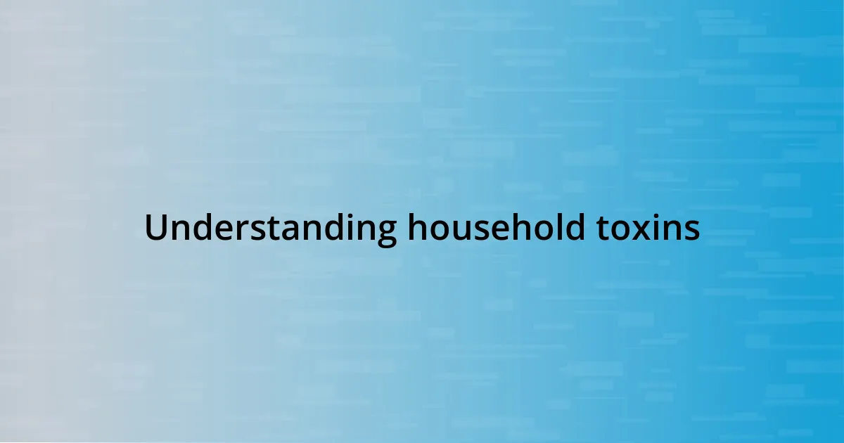 Understanding household toxins