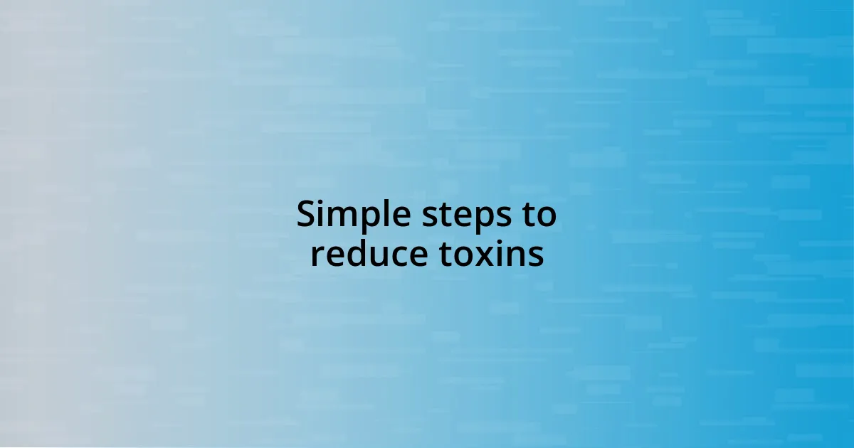 Simple steps to reduce toxins