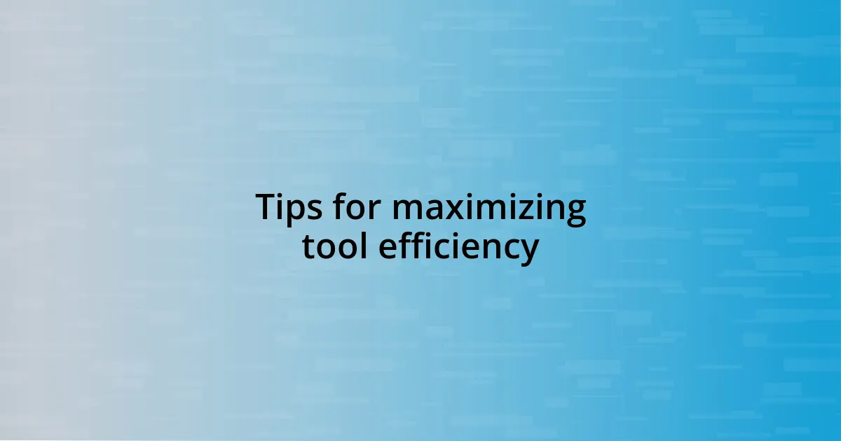 Tips for maximizing tool efficiency