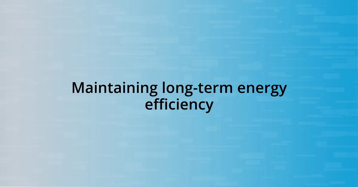 Maintaining long-term energy efficiency