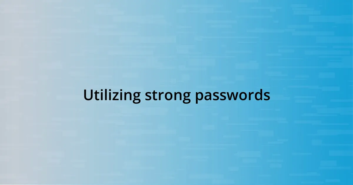 Utilizing strong passwords