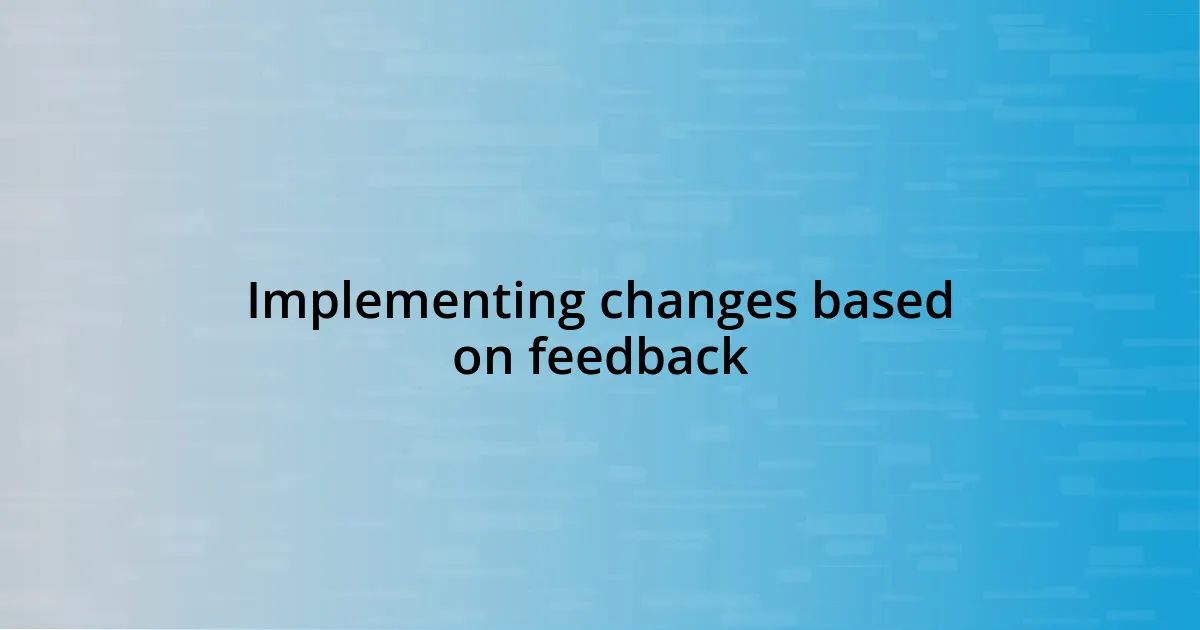 Implementing changes based on feedback