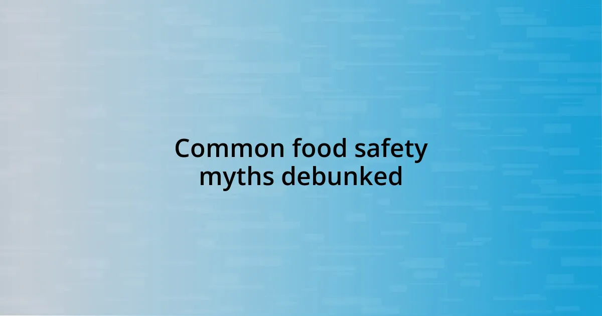 Common food safety myths debunked