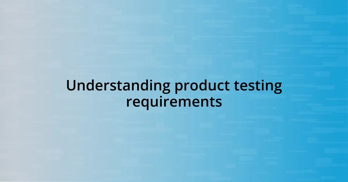 Understanding product testing requirements